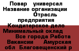 Повар - универсал › Название организации ­ Lusia › Отрасль предприятия ­ Кондитерское дело › Минимальный оклад ­ 15 000 - Все города Работа » Вакансии   . Амурская обл.,Благовещенский р-н